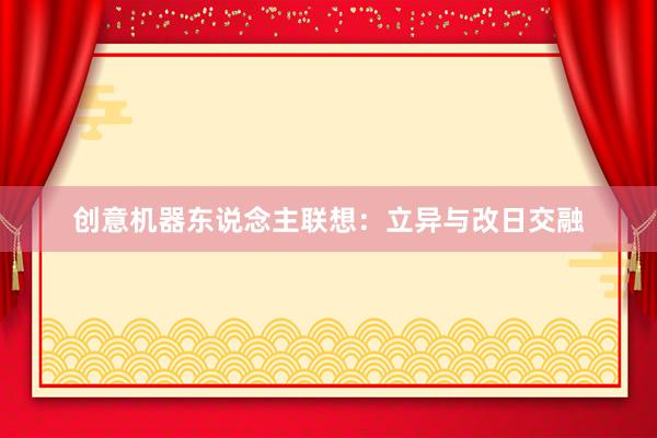 创意机器东说念主联想：立异与改日交融