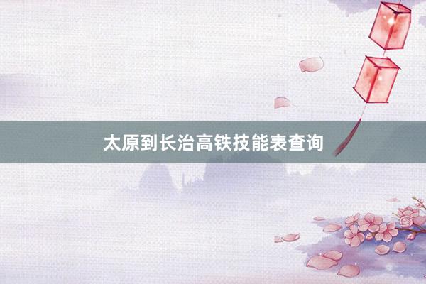 太原到长治高铁技能表查询