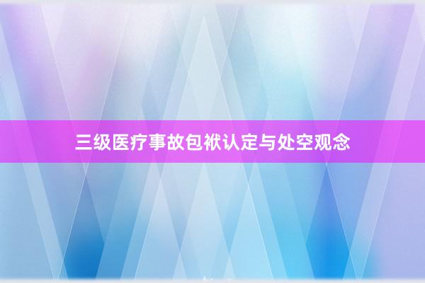 三级医疗事故包袱认定与处空观念