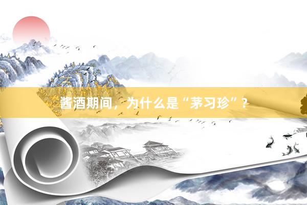 酱酒期间，为什么是“茅习珍”？