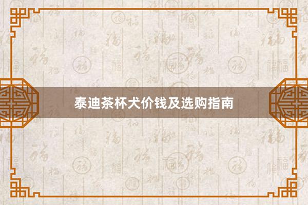 泰迪茶杯犬价钱及选购指南