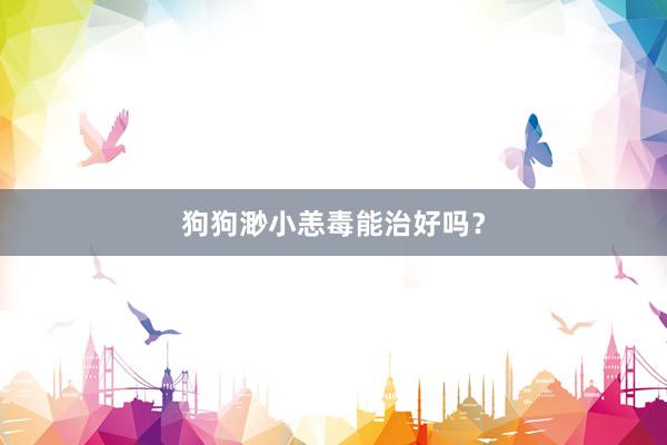 狗狗渺小恙毒能治好吗？